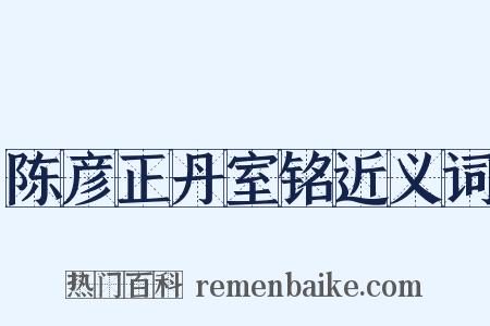 陈彦正丹室铭近义词是什么意思的图片